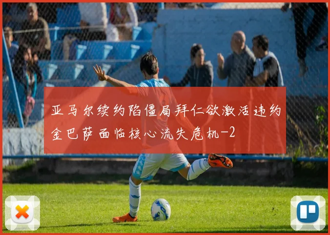 亚马尔续约陷僵局拜仁欲激活违约金巴萨面临核心流失危机