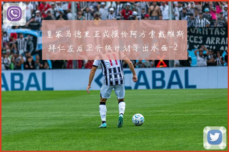 皇家马德里正式报价阿方索戴维斯 拜仁左后卫升级计划浮出水面