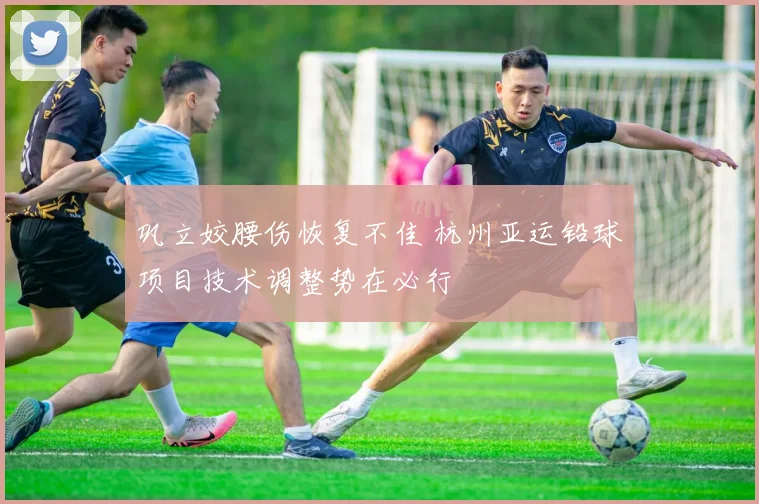 巩立姣腰伤恢复不佳 杭州亚运铅球项目技术调整势在必行