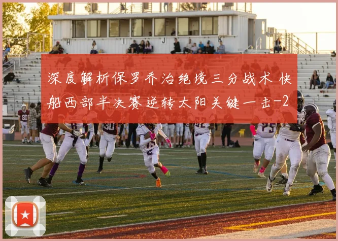深度解析保罗乔治绝境三分战术 快船西部半决赛逆转太阳关键一击