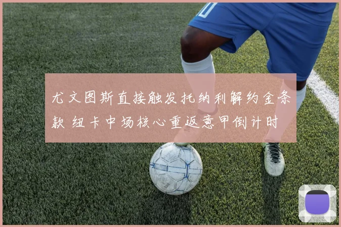 尤文图斯直接触发托纳利解约金条款 纽卡中场核心重返意甲倒计时
