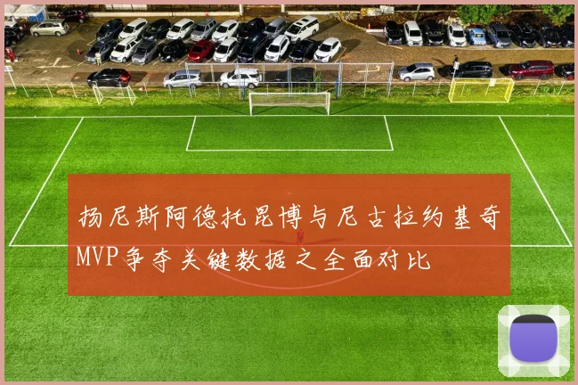 扬尼斯阿德托昆博与尼古拉约基奇MVP争夺关键数据之全面对比