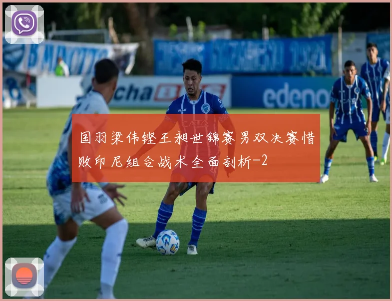 国羽梁伟铿王昶世锦赛男双决赛惜败印尼组合战术全面剖析