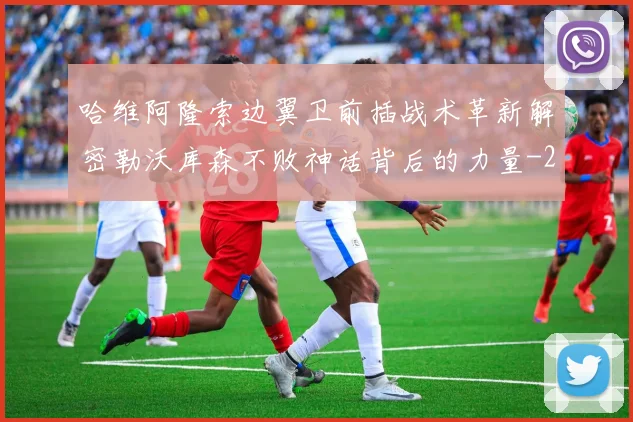 哈维阿隆索边翼卫前插战术革新解密勒沃库森不败神话背后的力量